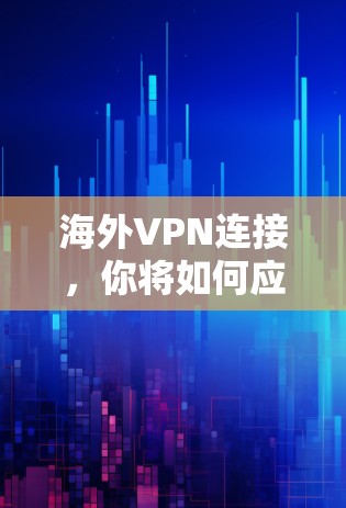 海外VPN连接，你将如何应对？