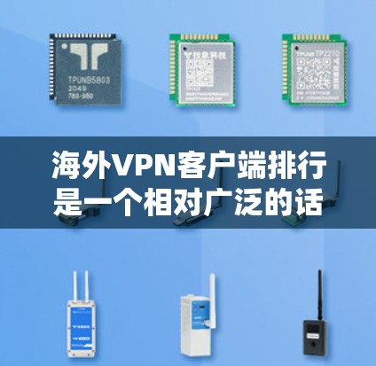 海外VPN客户端排行是一个相对广泛的话题，因为VPN应用种类繁多，功能也各有不同。以下是一些常见的 VPN 应用推荐，涵盖了国内和国外的热门应用