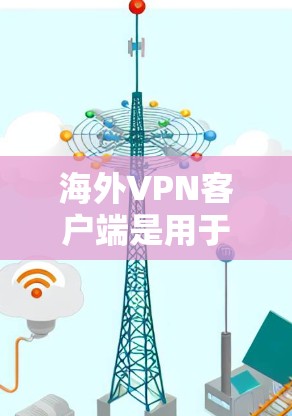 海外VPN客户端是用于在国际网络中进行VPN连接的软件或应用程序。以下是一些推荐的海外VPN客户端和社区驱动的VPN应用，供您参考