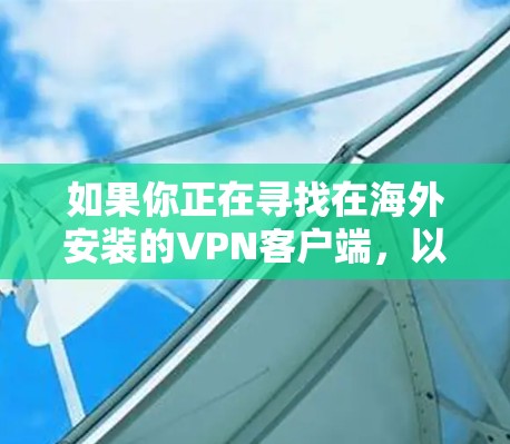 如果你正在寻找在海外安装的VPN客户端，以下是一些可靠的选择，它们提供了安全性和易于使用的环境
