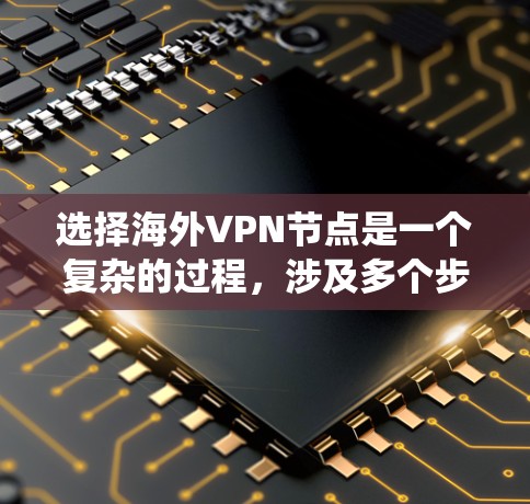 选择海外VPN节点是一个复杂的过程，涉及多个步骤和注意事项。以下是一个系统化的指南，帮助您更好地理解和操作