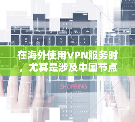 在海外使用VPN服务时，尤其是涉及中国节点库的情况，需要遵循当地法律法规。以下是一些中国的VPN节点库和使用建议