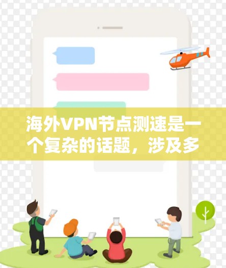 海外VPN节点测速是一个复杂的话题,涉及多个方面,包括技术、政策、监管和用户体验。以下是对该问题的详细回答 海外VPN节点测速是一个复杂的话题,涉及多个方面,包括技术、政策、监管和用户体验。以下是对该问题的详细回答