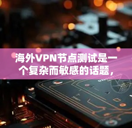 海外VPN节点测试是一个复杂而敏感的话题,涉及网络安全、隐私保护以及法律合规等多个方面。以下是一些关键点和建议,帮助你更好地理解和处理这个问题 海外VPN节点测试是一个复杂而敏感的话题,涉及网络安全、隐私保护以及法律合规等多个方面。以下是一些关键点和建议,帮助你更好地理解和处理这个问题