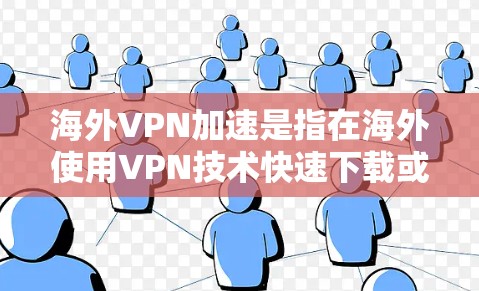 海外VPN加速是指在海外使用VPN技术快速下载或复制文件，例如视频、文档等，并将这些内容直接传送到目标服务器。虽然VPN技术本身是安全且可靠的技术，但海外VPN加速可能会有一些额外的挑战