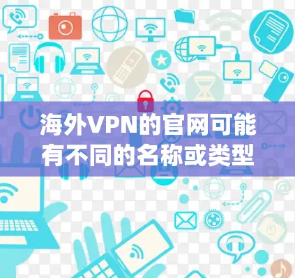 海外VPN的官网可能有不同的名称或类型，但通常情况下，如果你是在寻找一个名为海外vpn的网站，建议你先确认一下这个网站的域名和类型，确保访问的是合法的、安全的网站