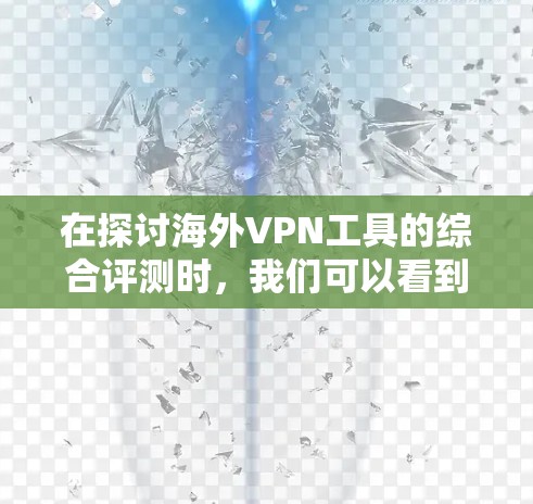 在探讨海外VPN工具的综合评测时，我们可以看到，虽然VPN在保护数据和隐私方面具有重要作用，但选择合适的 VPN 工具仍然需要谨慎考虑。以下是对常见VPN工具的详细分析和综合评价