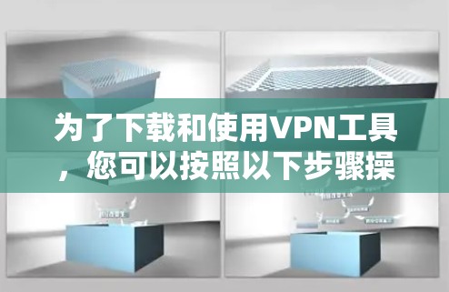 为了下载和使用VPN工具，您可以按照以下步骤操作