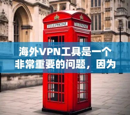 海外VPN工具是一个非常重要的问题，因为VPN加密的内容可能会被未经授权的人下载，尤其是涉及到敏感信息或政治敏感内容时。以下是一些常见的海外VPN工具，供参考