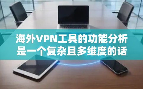 海外VPN工具的功能分析是一个复杂且多维度的话题，主要涉及技术、安全性和实用性等多个方面。以下是对这些功能的详细分析