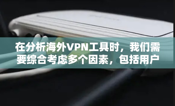 在分析海外VPN工具时，我们需要综合考虑多个因素，包括用户需求、工具的功能、安全性、价格和适用性。以下是对这些工具的总结