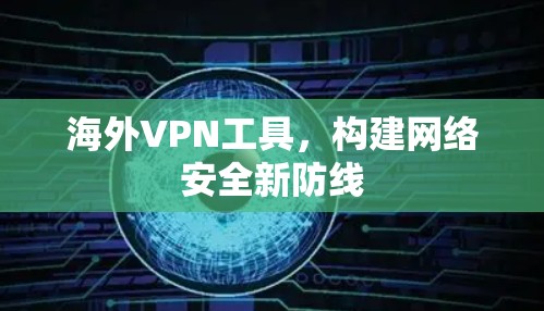 海外VPN工具，构建网络安全新防线