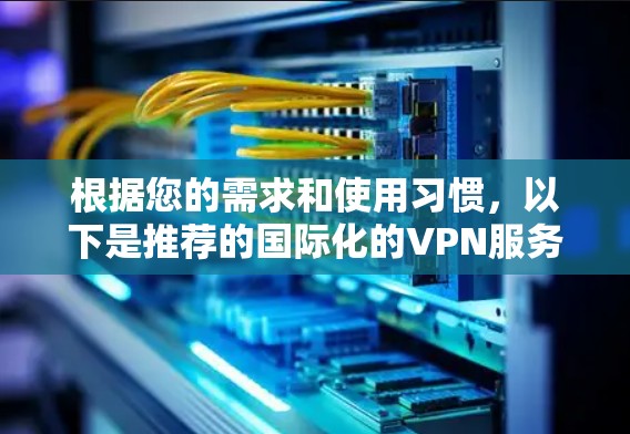 根据您的需求和使用习惯，以下是推荐的国际化的VPN服务