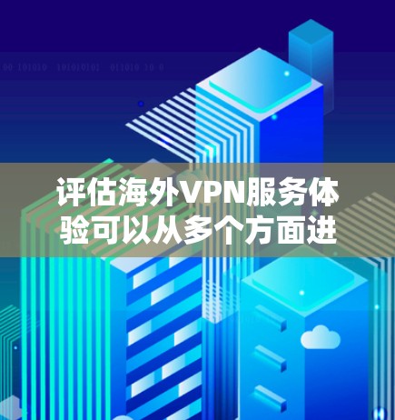 评估海外VPN服务体验可以从多个方面进行深入分析，以下是一个结构化的评估框架，涵盖了主要的方面