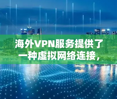 海外VPN服务提供了一种虚拟网络连接，允许用户在其他国家访问全球网络服务。以下是对海外VPN服务体验的详细分析
