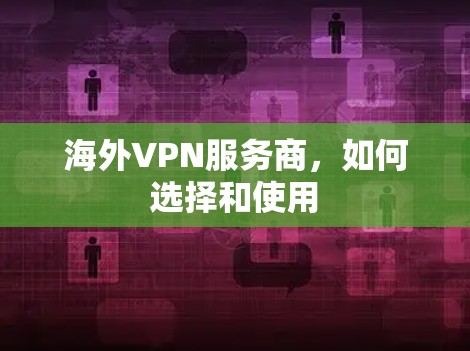 海外VPN服务商，如何选择和使用