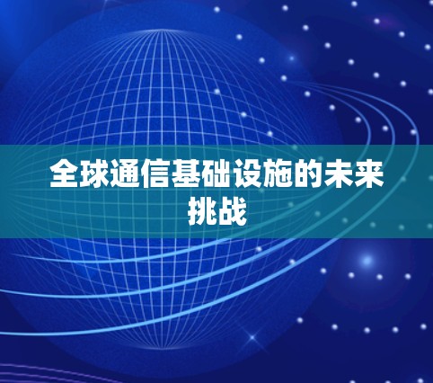 全球通信基础设施的未来挑战