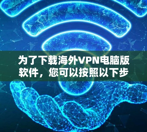 为了下载海外VPN电脑版软件，您可以按照以下步骤进行