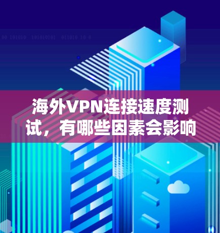 海外VPN连接速度测试，有哪些因素会影响你的选择？