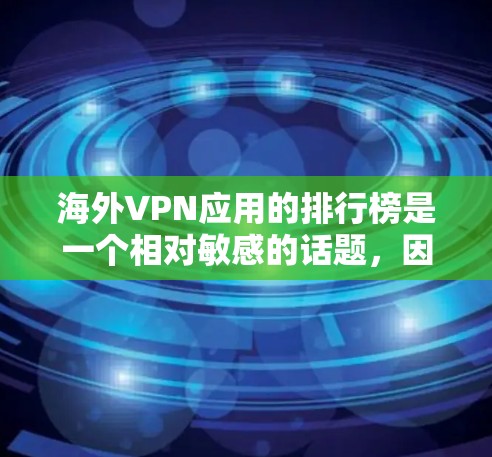 海外VPN应用的排行榜是一个相对敏感的话题，因为涉及到网络安全和隐私保护的问题。以下是一些常见的VPN应用和推荐列表，但请注意，推荐VPN时应遵循安全和法律规定，避免使用未经批准的工具