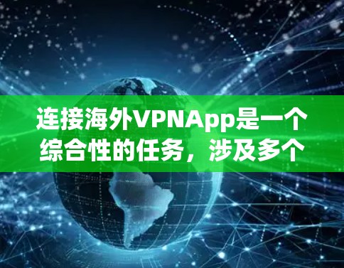 连接海外VPNApp是一个综合性的任务，涉及多个方面。以下是一个清晰的步骤指南，帮助您有效地连接到海外VPNApp