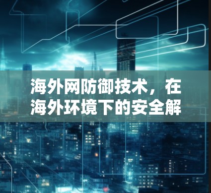 海外网防御技术，在海外环境下的安全解决方案