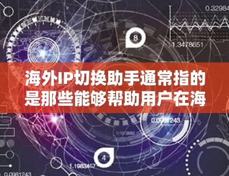 海外IP切换助手通常指的是那些能够帮助用户在海外网络中切换IP地址的工具或服务。以下是一些可能涉及海外IP切换助手的场景和解决方案