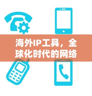 海外IP工具，全球化时代的网络管理之选