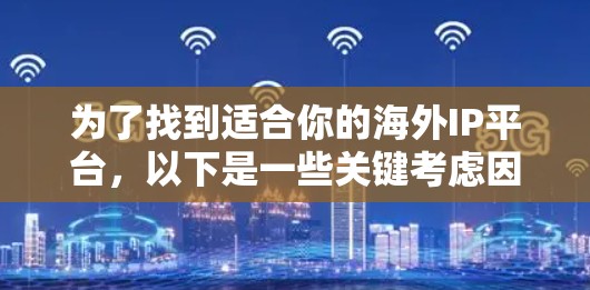 为了找到适合你的海外IP平台，以下是一些关键考虑因素和推荐平台