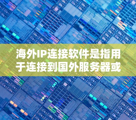 海外IP连接软件是指用于连接到国外服务器或端口的网络工具，用于管理IP地址、设备间的通信以及安全配置。以下是一些常见的海外IP连接软件及其特点，帮助您找到合适的解决方案