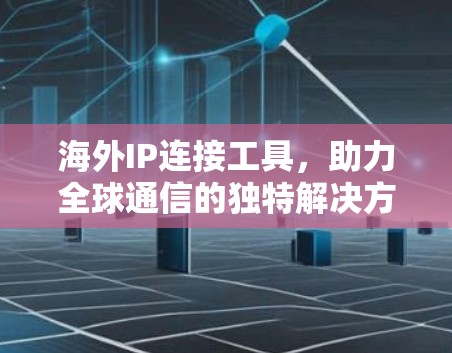 海外IP连接工具，助力全球通信的独特解决方案
