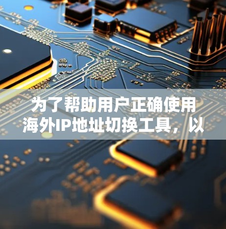 为了帮助用户正确使用海外IP地址切换工具，以下是一个结构化的指南，涵盖转换方向、选择IP提供商、使用步骤以及注意事项