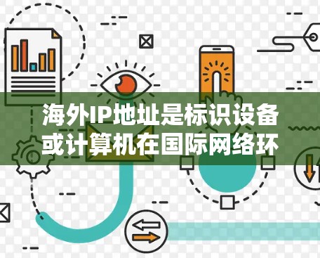 海外IP地址是标识设备或计算机在国际网络环境中的位置，属于国际互联网的子网。以下是对海外IP地址的详细说明