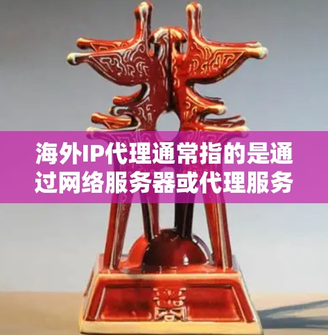 海外IP代理通常指的是通过网络服务器或代理服务器来代理IP地址，帮助用户在海外地区的网络服务或设备上使用IP地址。以下是一些关于海外IP代理的常见问题和解答