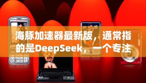 海豚加速器最新版，通常指的是DeepSeek，一个专注于AI加速的平台，支持多种AI模型，如TensorFlow、PyTorch、BERT、GPT-4等。以下是对该平台的详细介绍