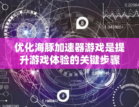 优化海豚加速器游戏是提升游戏体验的关键步骤。以下是一步步的优化建议
