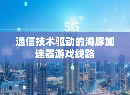 通信技术驱动的海豚加速器游戏线路