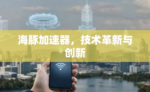 海豚加速器，技术革新与创新