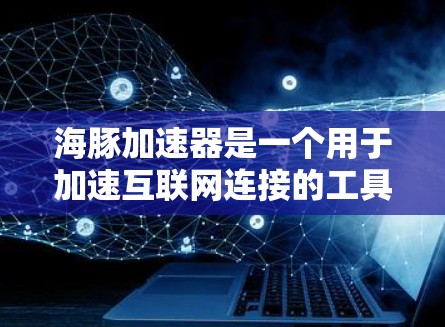 海豚加速器是一个用于加速互联网连接的工具，常见于网页设计、开发、数据处理等场景。以下是一个使用海豚加速器的指南，基于常见的平台和用途