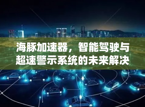 海豚加速器，智能驾驶与超速警示系统的未来解决方案