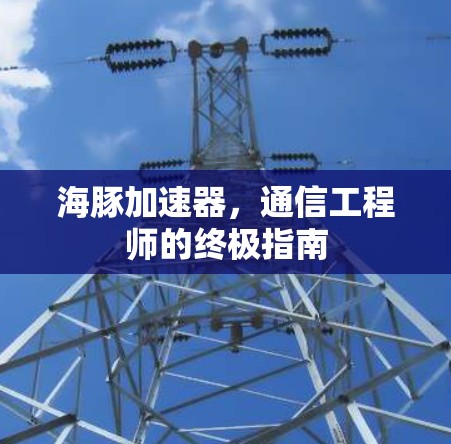 海豚加速器，通信工程师的终极指南
