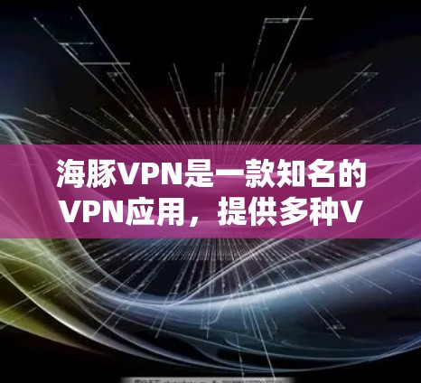 海豚VPN是一款知名的VPN应用，提供多种VPN服务，包括快速连接、多设备支持、多平台支持等。如果你在寻找最新的海豚VPN客户端，可以参考以下信息