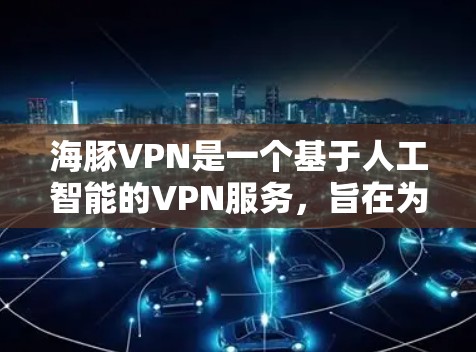 海豚VPN是一个基于人工智能的VPN服务，旨在为用户提供安全、便捷的网络接入。以下是一步步的安装步骤，帮助你顺利安装和使用海豚VPN
