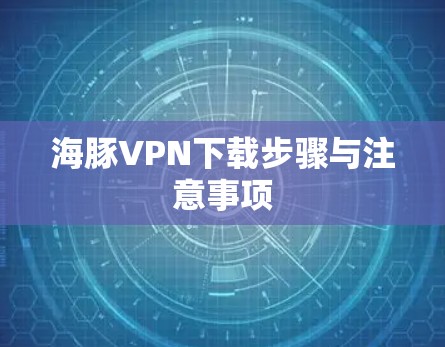 海豚VPN下载步骤与注意事项