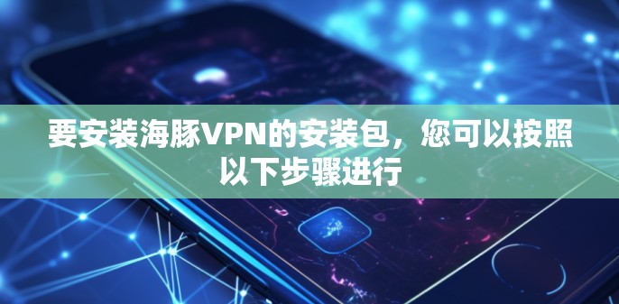 要安装海豚VPN的安装包，您可以按照以下步骤进行