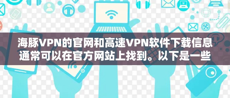 海豚VPN的官网和高速VPN软件下载信息通常可以在官方网站上找到。以下是一些常见的下载方式和步骤，适用于大多数版本