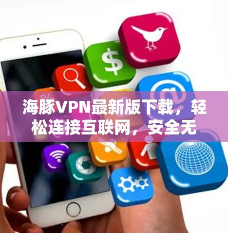 海豚VPN最新版下载，轻松连接互联网，安全无风险