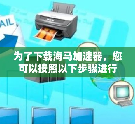为了下载海马加速器，您可以按照以下步骤进行