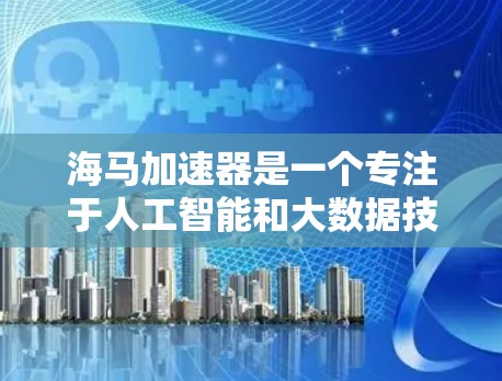 海马加速器是一个专注于人工智能和大数据技术的公司，主要致力于推动AI在工业、金融、医疗等领域的发展。为了了解其海外访问情况，可以按照以下步骤进行