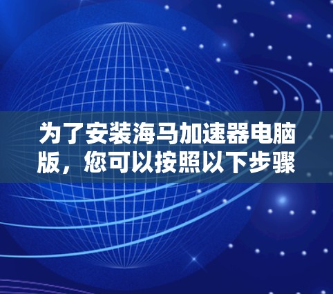 为了安装海马加速器电脑版，您可以按照以下步骤操作